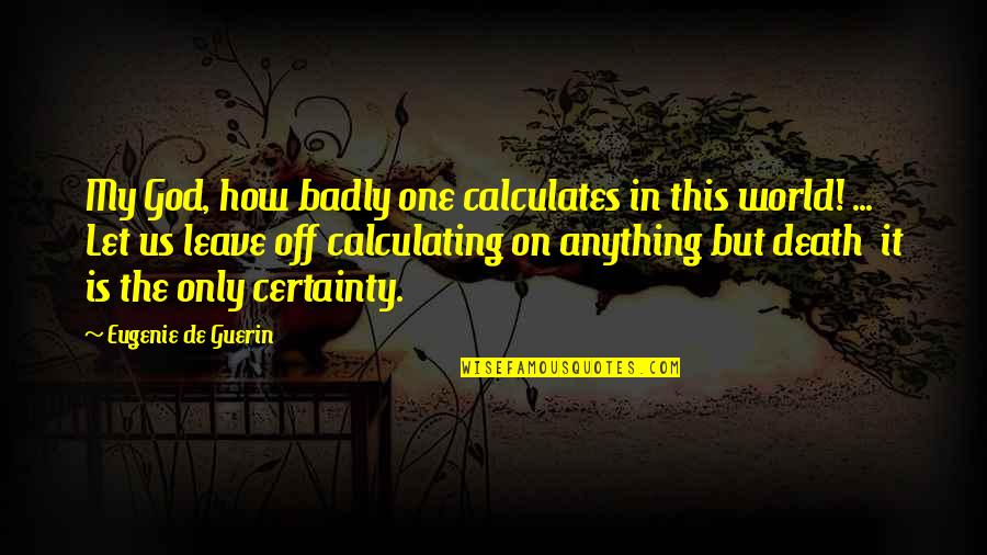 Pu La Deshpande Funny Quotes By Eugenie De Guerin: My God, how badly one calculates in this Pu La Deshpande Funny Quotes By Eugenie De Guerin: My God, how badly one calculates in this
