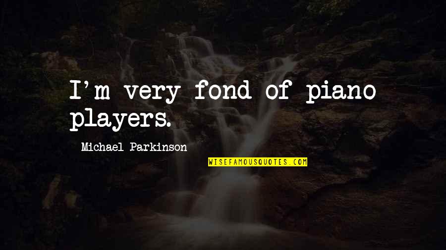 Pua Motivational Quotes By Michael Parkinson: I'm very fond of piano players.