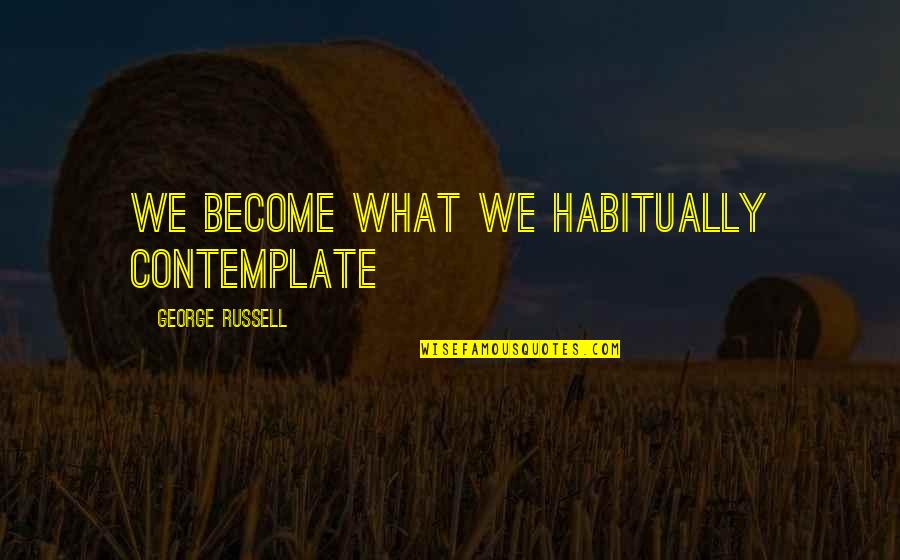Pualani Spurlock Quotes By George Russell: We become what we habitually contemplate Pualani Spurlock Quotes By George Russell: We become what we habitually contemplate