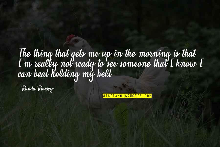 Pub Food Quotes By Ronda Rousey: The thing that gets me up in the Pub Food Quotes By Ronda Rousey: The thing that gets me up in the