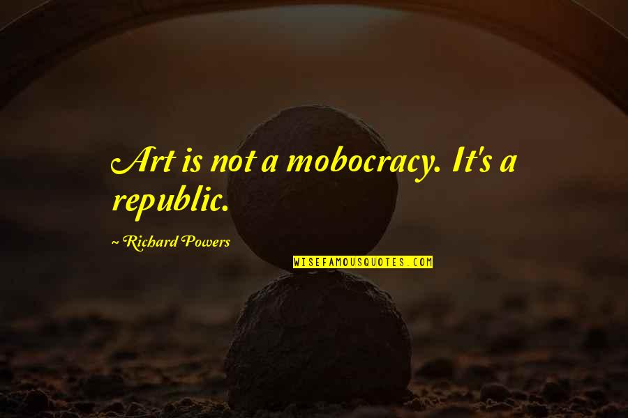 Pubblico Scottsdale Quotes By Richard Powers: Art is not a mobocracy. It's a republic. Pubblico Scottsdale Quotes By Richard Powers: Art is not a mobocracy. It's a republic.