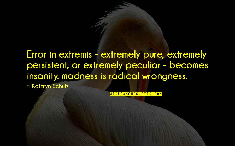Pubertal Gingivitis Quotes By Kathryn Schulz: Error in extremis - extremely pure, extremely persistent,