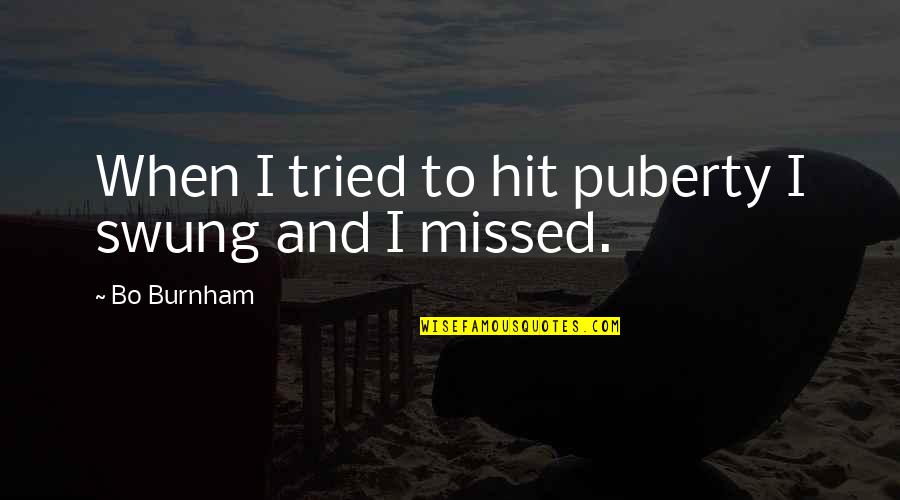 Puberty Quotes By Bo Burnham: When I tried to hit puberty I swung