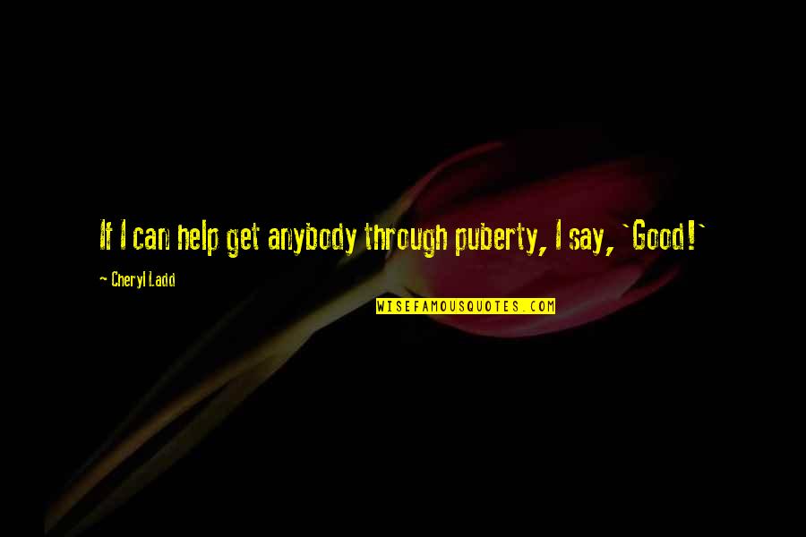 Puberty Quotes By Cheryl Ladd: If I can help get anybody through puberty,