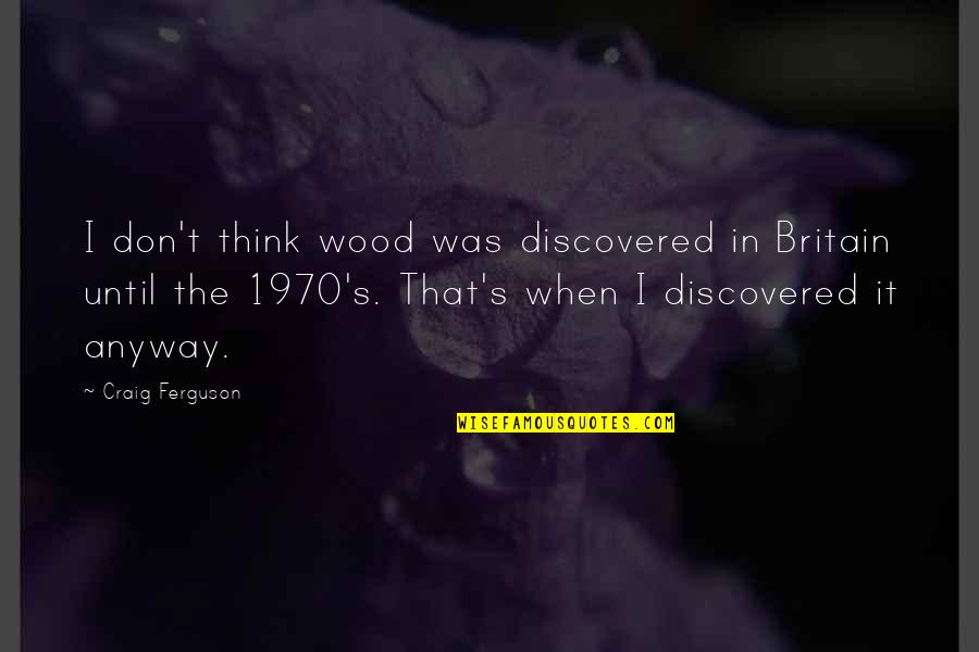 Puberty Quotes By Craig Ferguson: I don't think wood was discovered in Britain