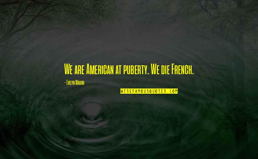 Puberty Quotes By Evelyn Waugh: We are American at puberty. We die French.