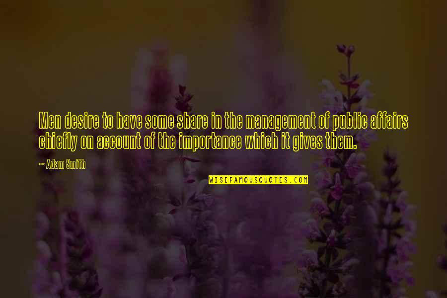 Public Affairs Quotes By Adam Smith: Men desire to have some share in the Public Affairs Quotes By Adam Smith: Men desire to have some share in the
