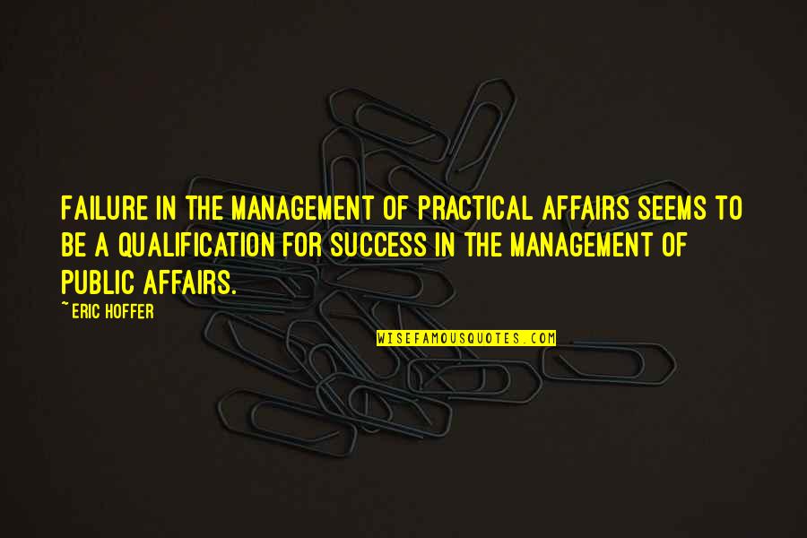 Public Affairs Quotes By Eric Hoffer: Failure in the management of practical affairs seems Public Affairs Quotes By Eric Hoffer: Failure in the management of practical affairs seems