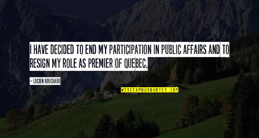 Public Affairs Quotes By Lucien Bouchard: I have decided to end my participation in Public Affairs Quotes By Lucien Bouchard: I have decided to end my participation in
