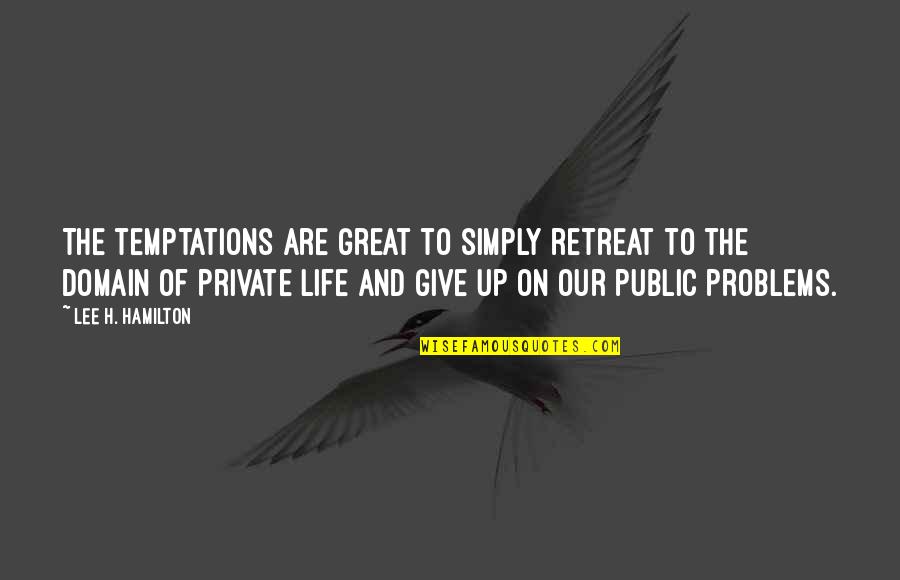 Public And Private Life Quotes By Lee H. Hamilton: The temptations are great to simply retreat to