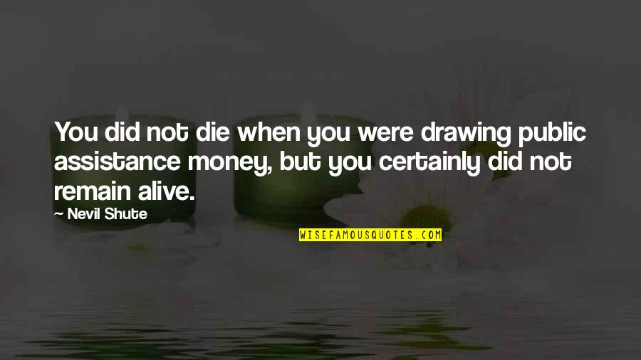 Public Assistance Quotes By Nevil Shute: You did not die when you were drawing