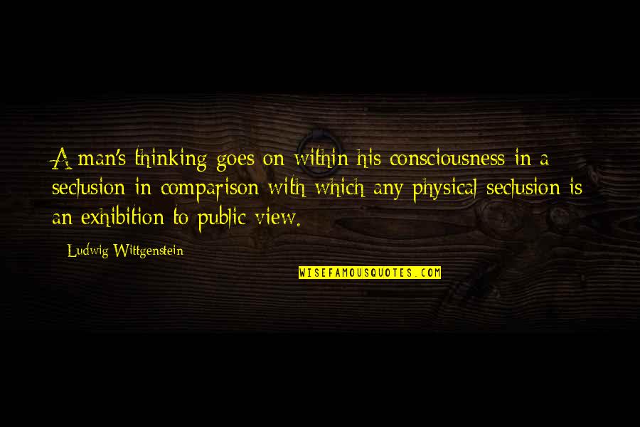 Public Consciousness Quotes By Ludwig Wittgenstein: A man's thinking goes on within his consciousness