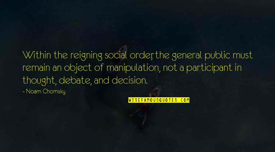 Public Debate Quotes By Noam Chomsky: Within the reigning social order, the general public Public Debate Quotes By Noam Chomsky: Within the reigning social order, the general public