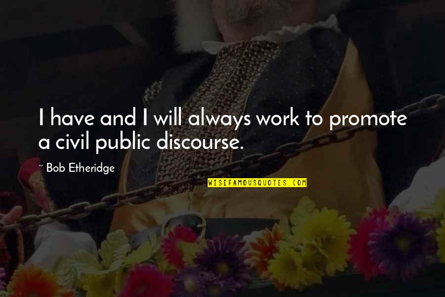 Public Discourse Quotes By Bob Etheridge: I have and I will always work to