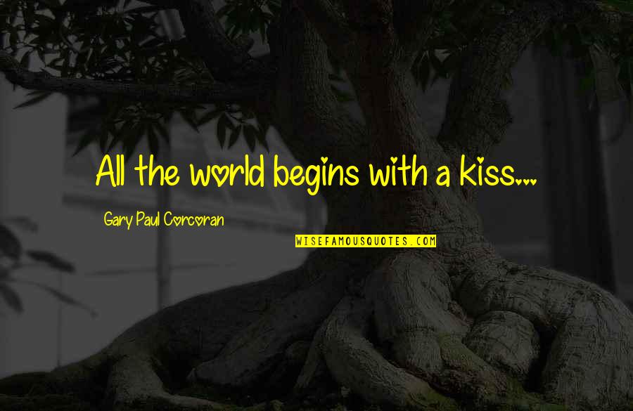 Public Discourse Quotes By Gary Paul Corcoran: All the world begins with a kiss... Public Discourse Quotes By Gary Paul Corcoran: All the world begins with a kiss...
