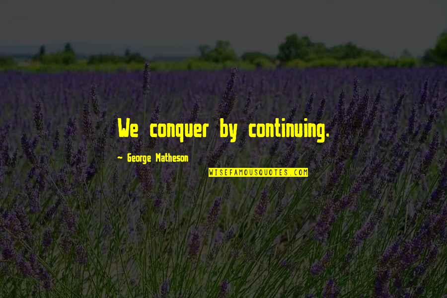 Public Discourse Quotes By George Matheson: We conquer by continuing.