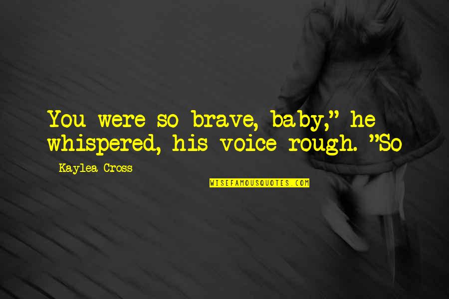 Public Domain List Of Quotes By Kaylea Cross: You were so brave, baby," he whispered, his Public Domain List Of Quotes By Kaylea Cross: You were so brave, baby," he whispered, his
