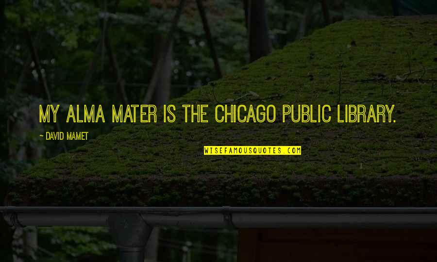 Public Education Quotes By David Mamet: My Alma mater is the Chicago Public Library.