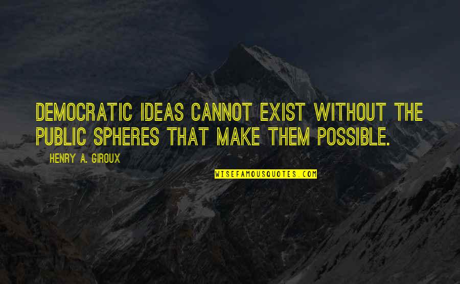 Public Education Quotes By Henry A. Giroux: Democratic ideas cannot exist without the public spheres