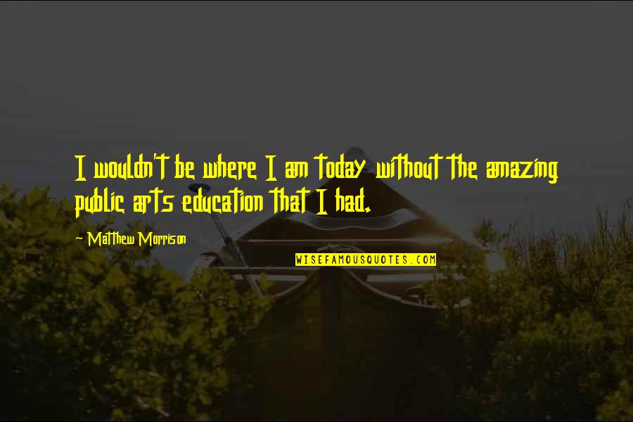 Public Education Quotes By Matthew Morrison: I wouldn't be where I am today without