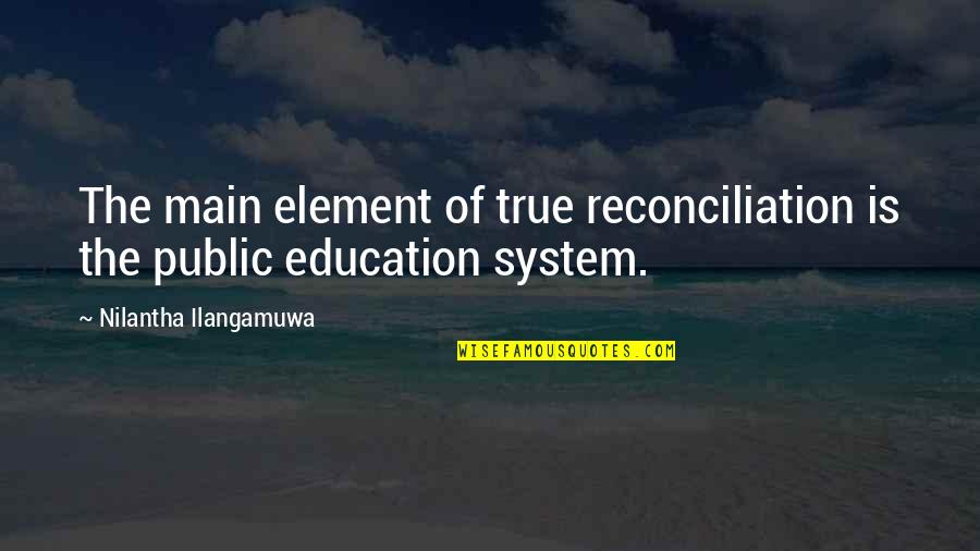 Public Education Quotes By Nilantha Ilangamuwa: The main element of true reconciliation is the