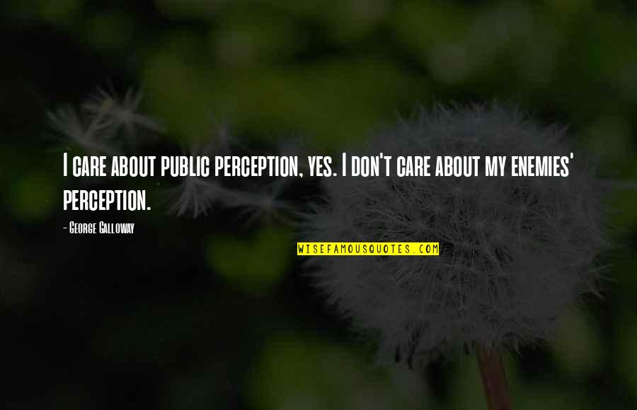 Public Enemies Quotes By George Galloway: I care about public perception, yes. I don't