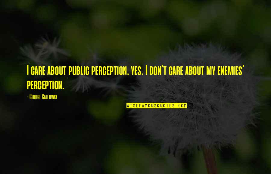 Public Enemy Quotes By George Galloway: I care about public perception, yes. I don't