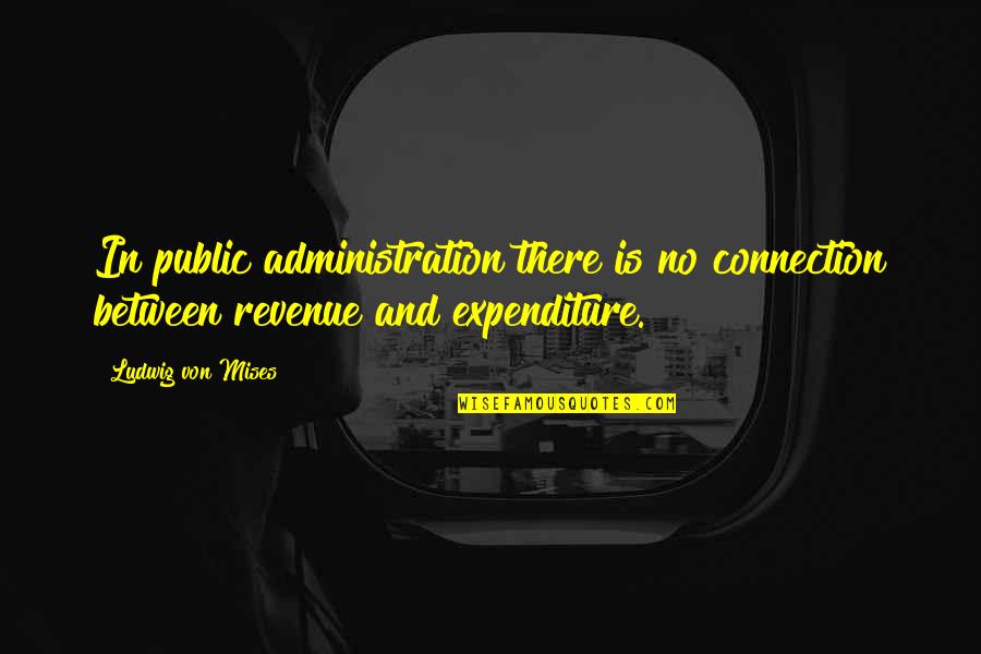 Public Expenditure Quotes By Ludwig Von Mises: In public administration there is no connection between