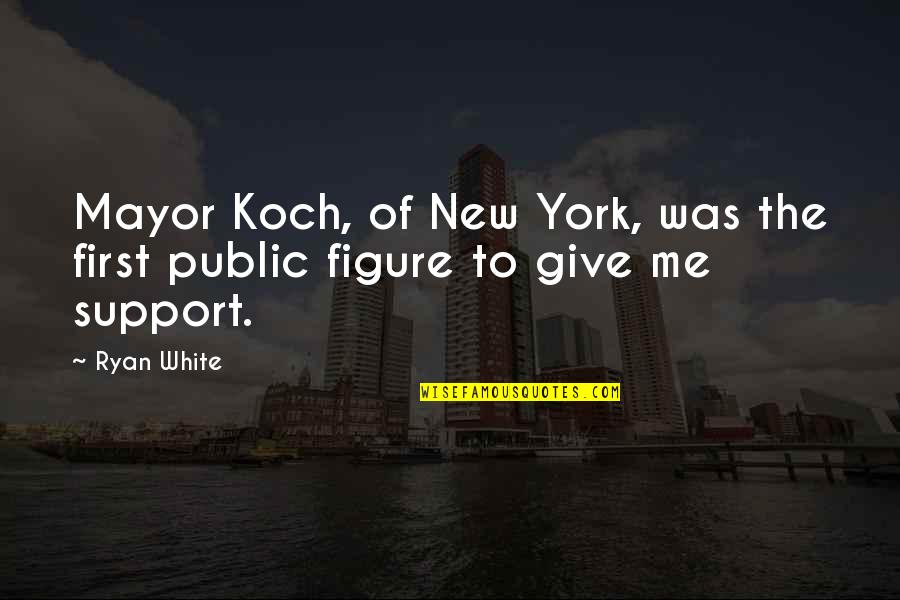 Public Figure Quotes By Ryan White: Mayor Koch, of New York, was the first