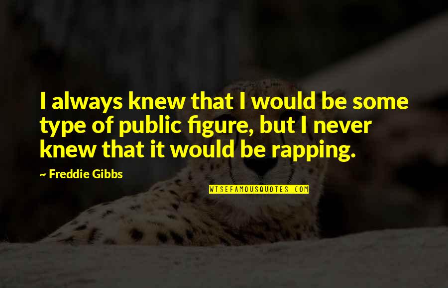 Public Figures Quotes By Freddie Gibbs: I always knew that I would be some