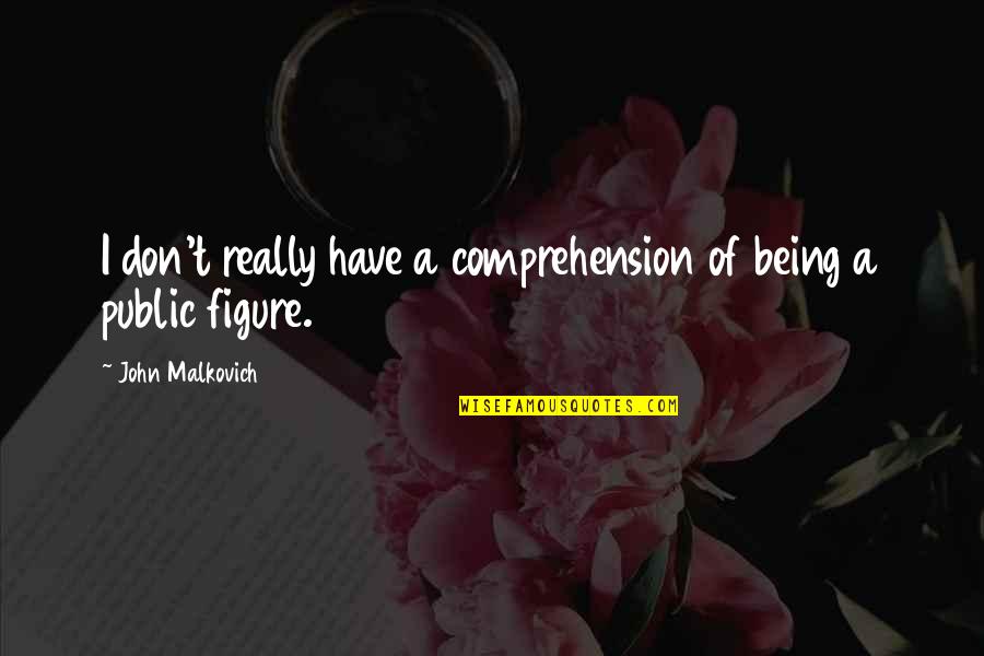 Public Figures Quotes By John Malkovich: I don't really have a comprehension of being