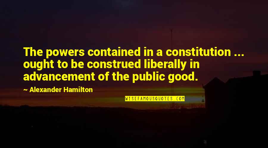 Public Good Quotes By Alexander Hamilton: The powers contained in a constitution ... ought