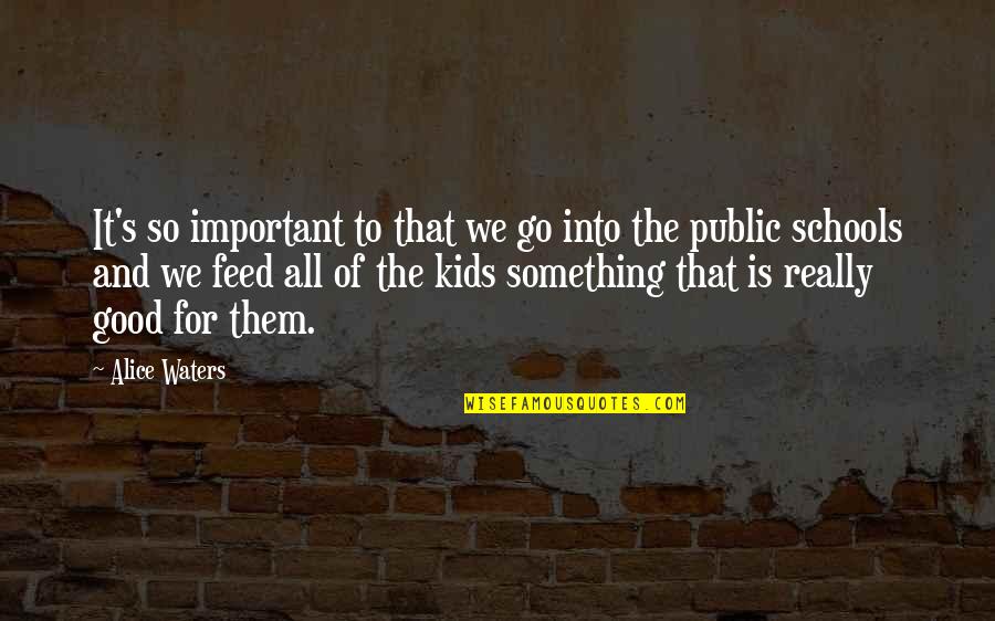 Public Good Quotes By Alice Waters: It's so important to that we go into