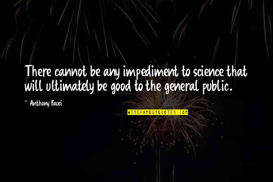 Public Good Quotes By Anthony Fauci: There cannot be any impediment to science that