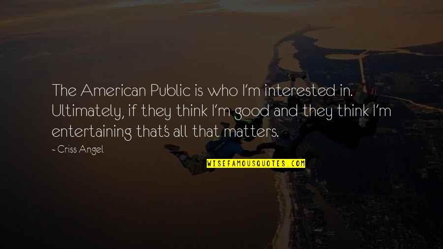 Public Good Quotes By Criss Angel: The American Public is who I'm interested in.