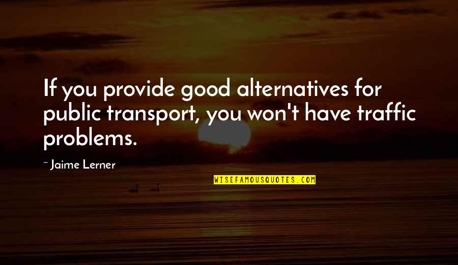 Public Good Quotes By Jaime Lerner: If you provide good alternatives for public transport,