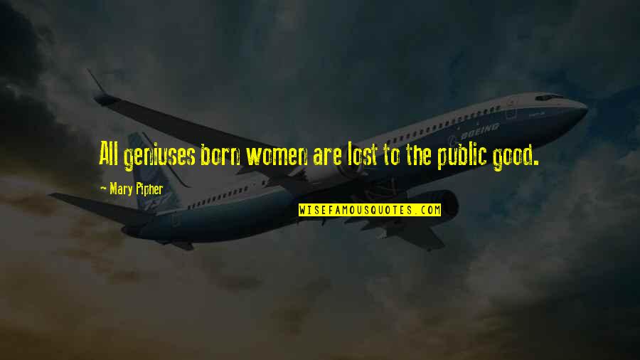 Public Good Quotes By Mary Pipher: All geniuses born women are lost to the