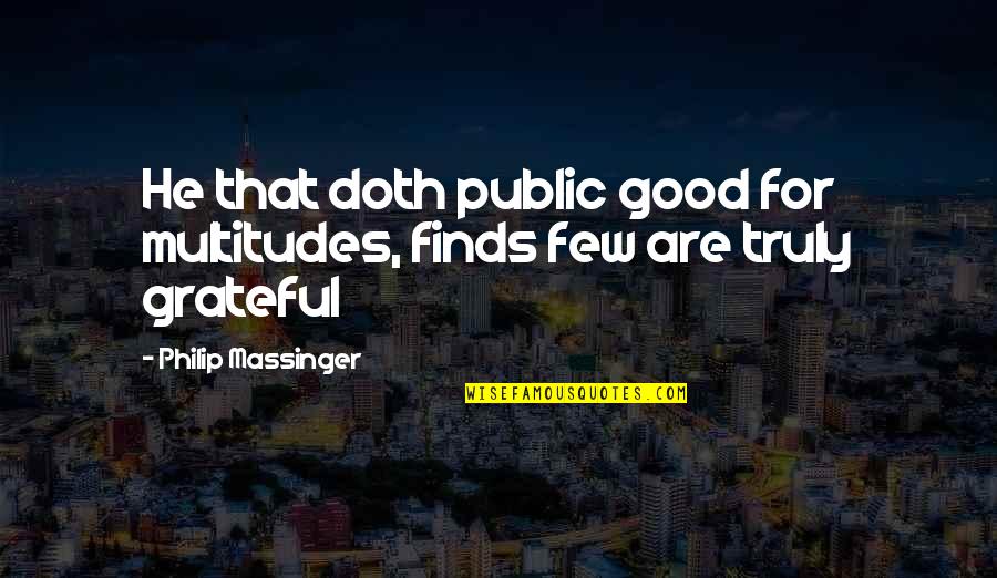 Public Good Quotes By Philip Massinger: He that doth public good for multitudes, finds