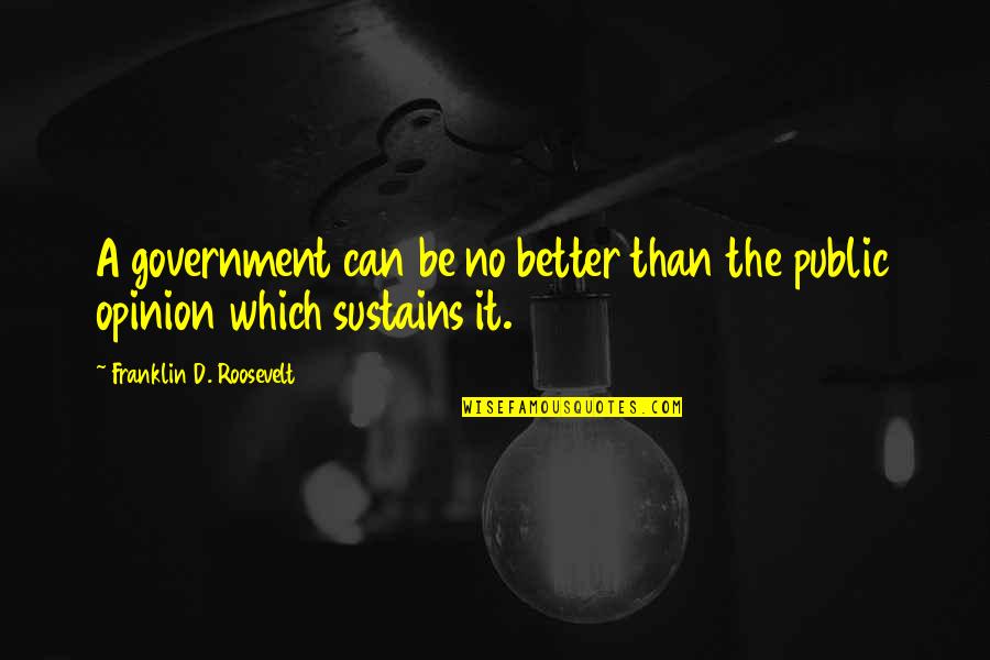 Public Government Quotes By Franklin D. Roosevelt: A government can be no better than the