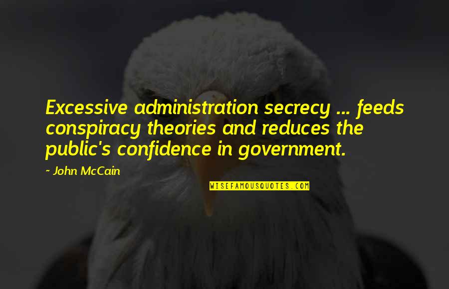 Public Government Quotes By John McCain: Excessive administration secrecy ... feeds conspiracy theories and