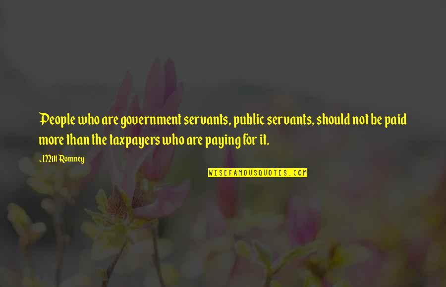 Public Government Quotes By Mitt Romney: People who are government servants, public servants, should