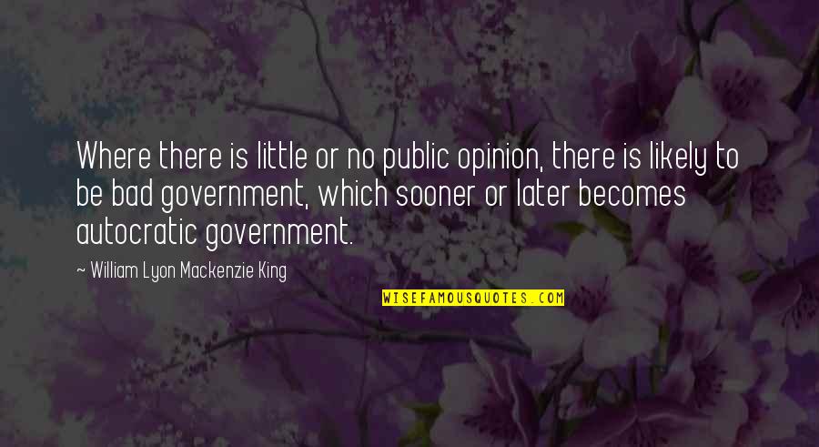 Public Government Quotes By William Lyon Mackenzie King: Where there is little or no public opinion,