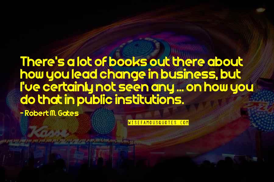 Public Institutions Quotes By Robert M. Gates: There's a lot of books out there about Public Institutions Quotes By Robert M. Gates: There's a lot of books out there about