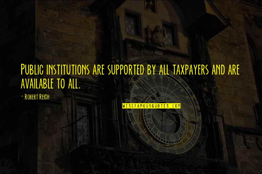 Public Institutions Quotes By Robert Reich: Public institutions are supported by all taxpayers and
