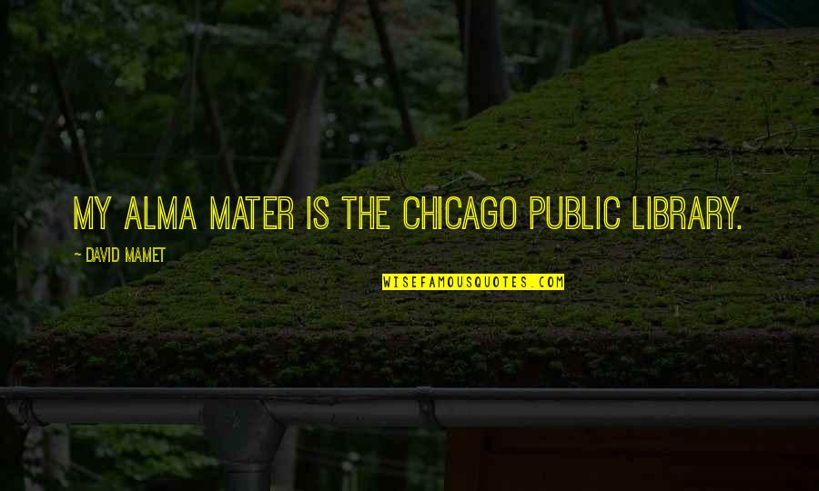 Public Libraries Quotes By David Mamet: My Alma mater is the Chicago Public Library.