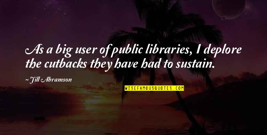 Public Libraries Quotes By Jill Abramson: As a big user of public libraries, I