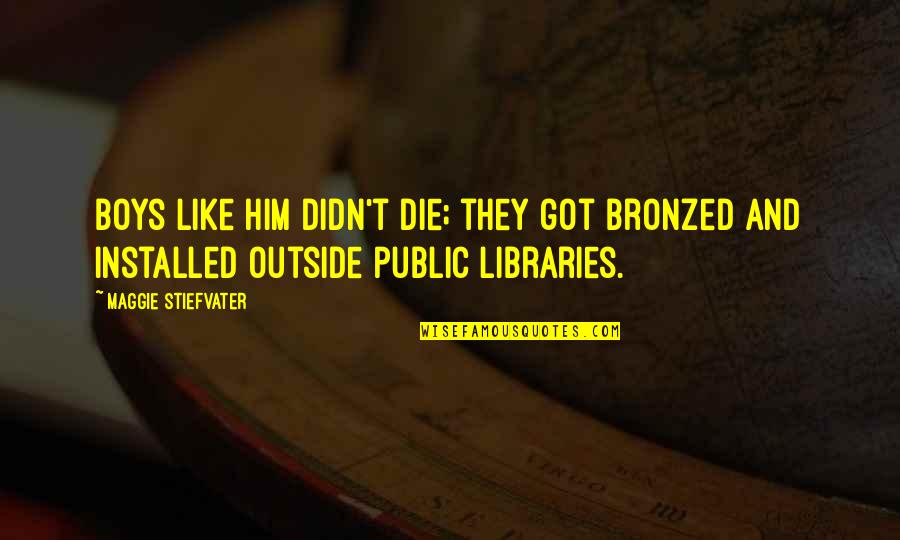 Public Libraries Quotes By Maggie Stiefvater: Boys like him didn't die; they got bronzed