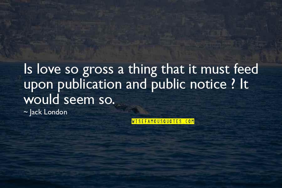 Public Notice Quotes By Jack London: Is love so gross a thing that it