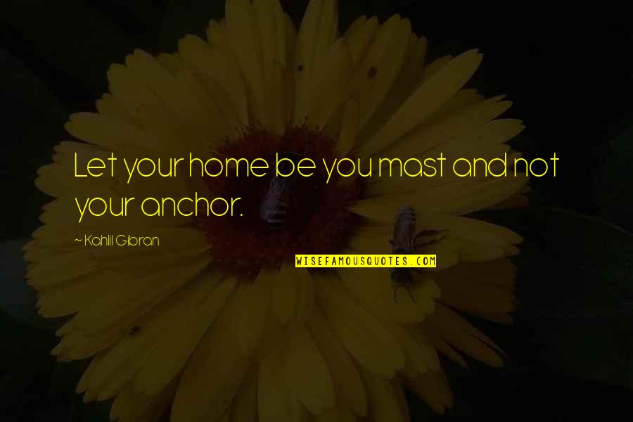 Public Notice Quotes By Kahlil Gibran: Let your home be you mast and not Public Notice Quotes By Kahlil Gibran: Let your home be you mast and not