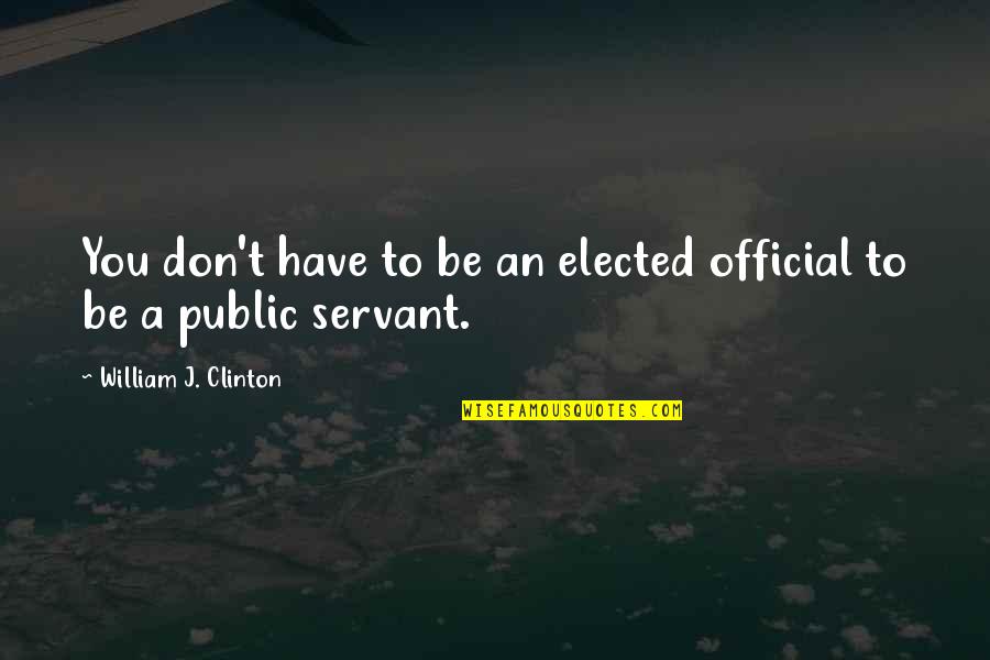 Public Officials Quotes By William J. Clinton: You don't have to be an elected official